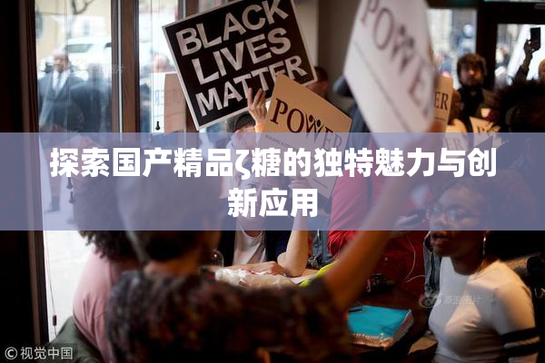 探索国产精品ζ糖的独特魅力与创新应用