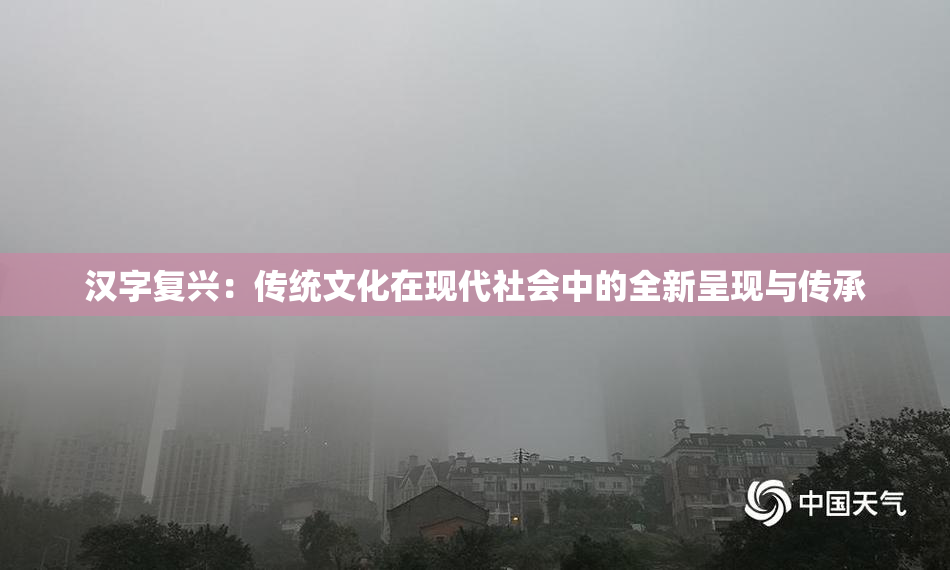 汉字复兴：传统文化在现代社会中的全新呈现与传承
