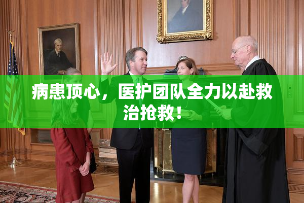 病患顶心，医护团队全力以赴救治抢救！