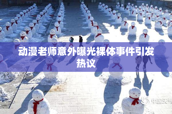 动漫老师意外曝光裸体事件引发热议