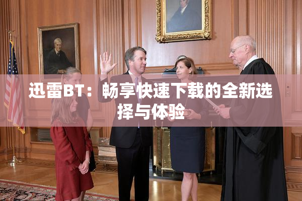 迅雷BT：畅享快速下载的全新选择与体验
