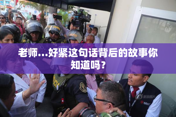 老师…好紧这句话背后的故事你知道吗？