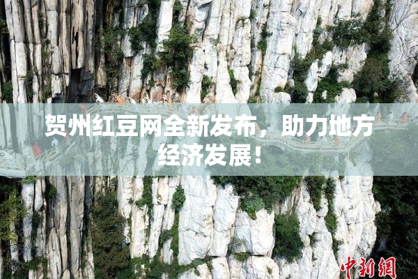 贺州红豆网全新发布，助力地方经济发展！
