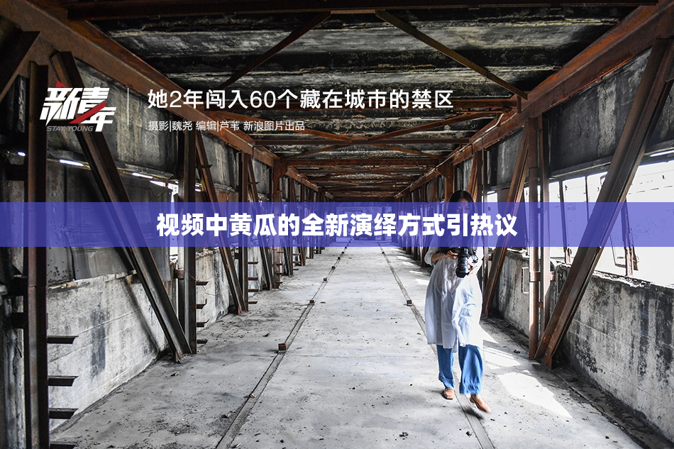 视频中黄瓜的全新演绎方式引热议