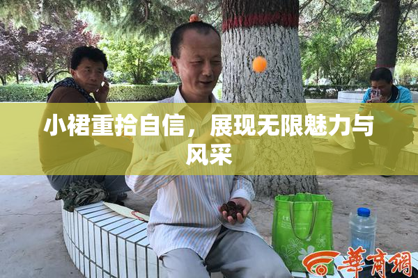 小裙重拾自信，展现无限魅力与风采