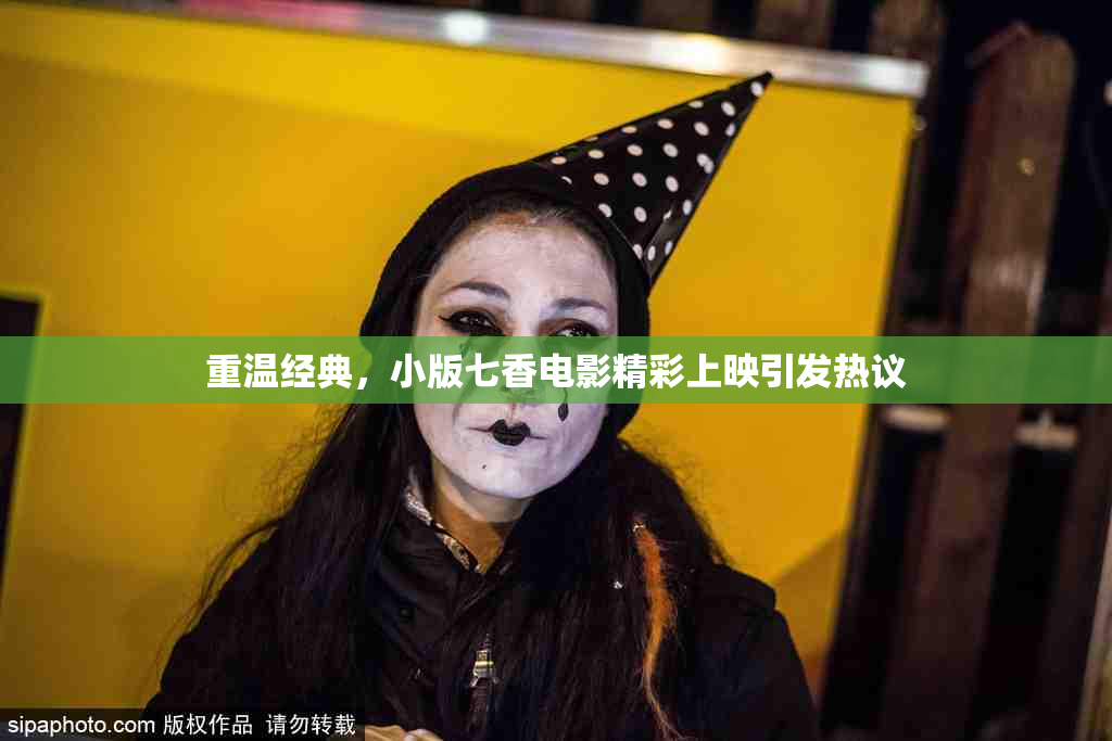 重温经典，小版七香电影精彩上映引发热议