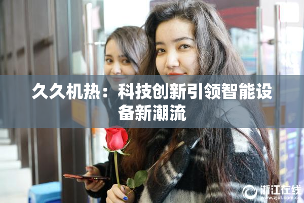 久久机热：科技创新引领智能设备新潮流