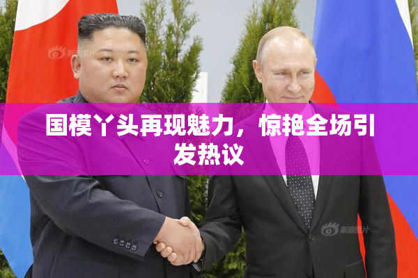 国模丫头再现魅力，惊艳全场引发热议