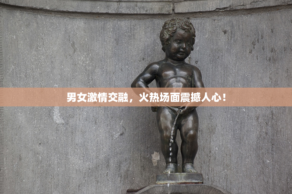 男女激情交融，火热场面震撼人心！
