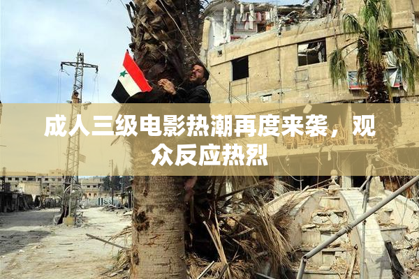 成人三级电影热潮再度来袭，观众反应热烈