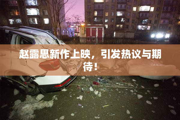 赵露思新作上映，引发热议与期待！