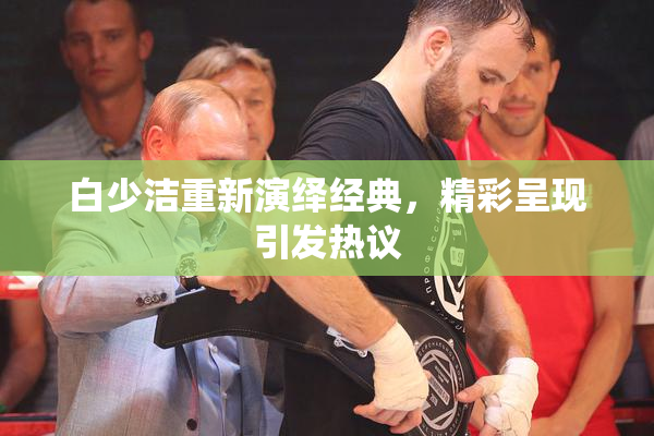白少洁重新演绎经典，精彩呈现引发热议