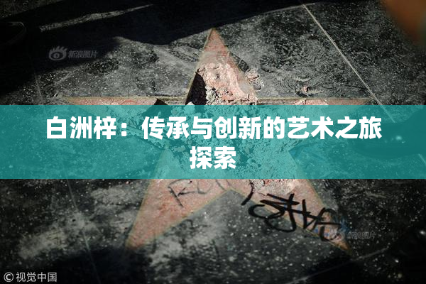 白洲梓：传承与创新的艺术之旅探索