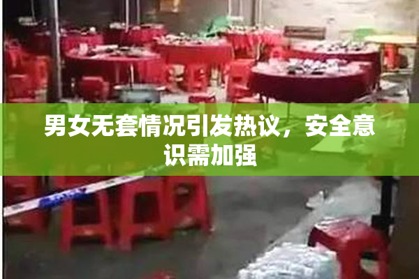 男女无套情况引发热议，安全意识需加强