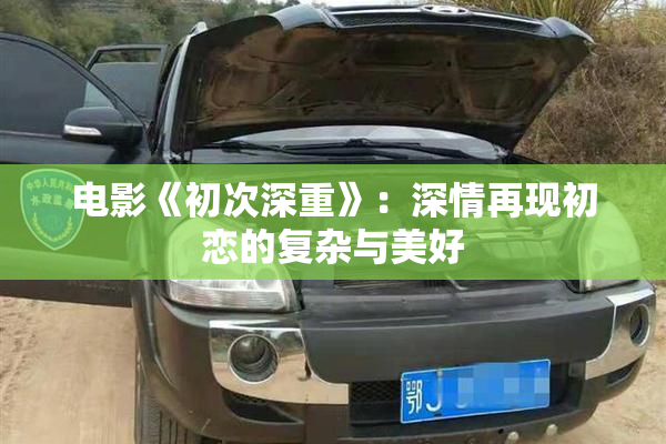 电影《初次深重》：深情再现初恋的复杂与美好