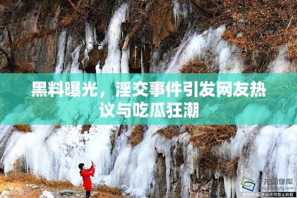 黑料曝光，淫交事件引发网友热议与吃瓜狂潮