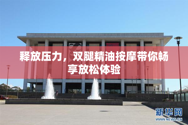 释放压力，双腿精油按摩带你畅享放松体验