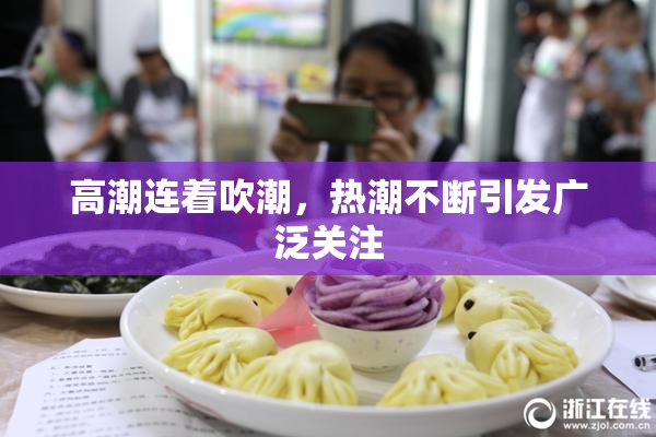 高潮连着吹潮，热潮不断引发广泛关注