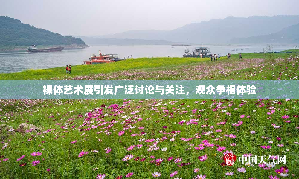 裸体艺术展引发广泛讨论与关注，观众争相体验