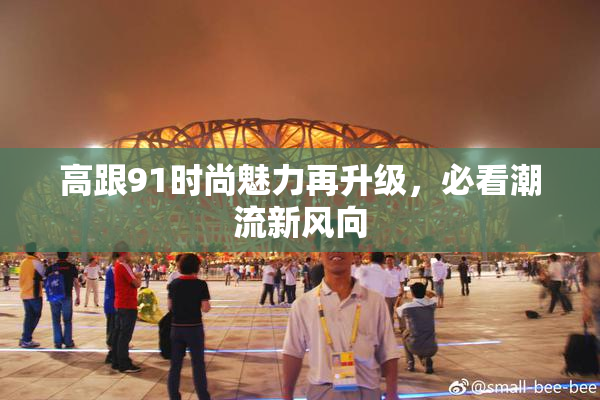 高跟91时尚魅力再升级，必看潮流新风向