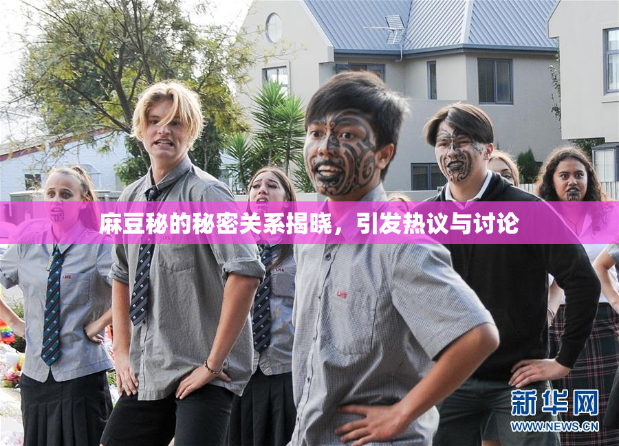 麻豆秘的秘密关系揭晓，引发热议与讨论