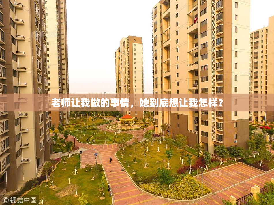 老师让我做的事情，她到底想让我怎样？