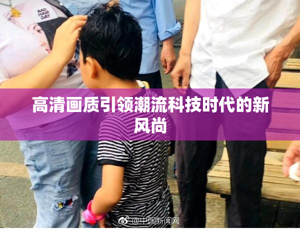 高清画质引领潮流科技时代的新风尚