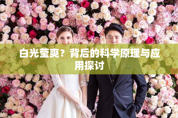 白光莹爽？背后的科学原理与应用探讨