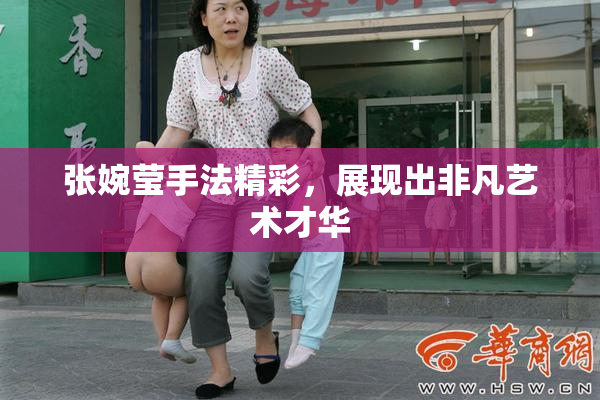 张婉莹手法精彩，展现出非凡艺术才华