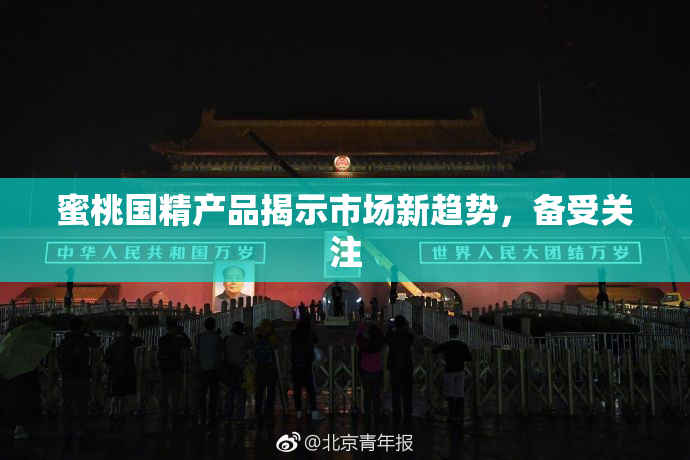 蜜桃国精产品揭示市场新趋势，备受关注