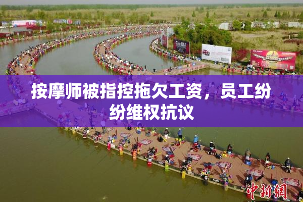 按摩师被指控拖欠工资，员工纷纷维权抗议
