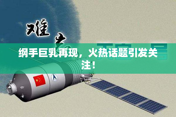 纲手巨乳再现，火热话题引发关注！