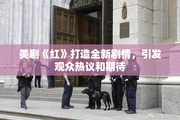 美剧《红》打造全新剧情，引发观众热议和期待