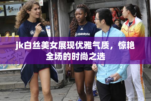 jk白丝美女展现优雅气质，惊艳全场的时尚之选