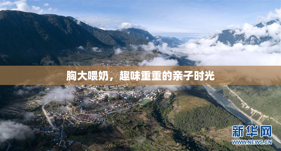 胸大喂奶，趣味重重的亲子时光