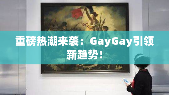 重磅热潮来袭：GayGay引领新趋势！