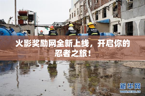 火影奖励网全新上线，开启你的忍者之旅！