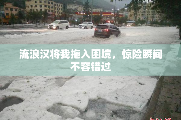 流浪汉将我拖入困境，惊险瞬间不容错过