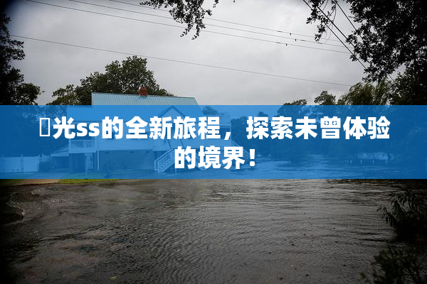 凪光ss的全新旅程，探索未曾体验的境界！