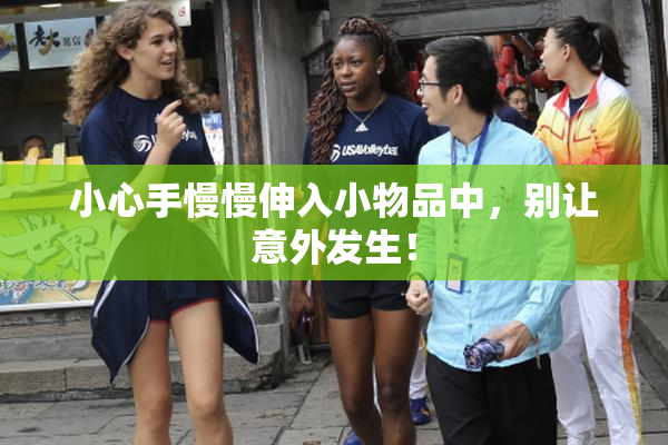 小心手慢慢伸入小物品中，别让意外发生！
