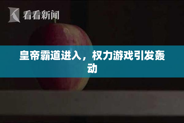 皇帝霸道进入，权力游戏引发轰动