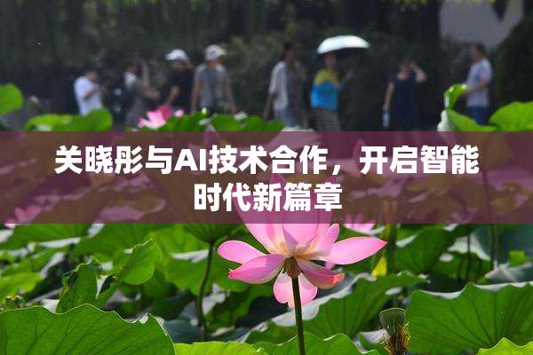 关晓彤与AI技术合作，开启智能时代新篇章