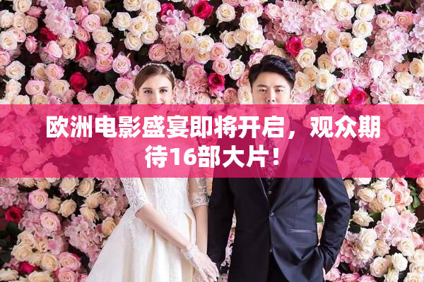 欧洲电影盛宴即将开启，观众期待16部大片！