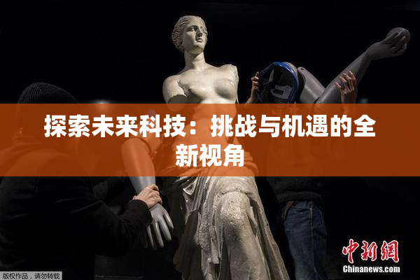 探索未来科技：挑战与机遇的全新视角