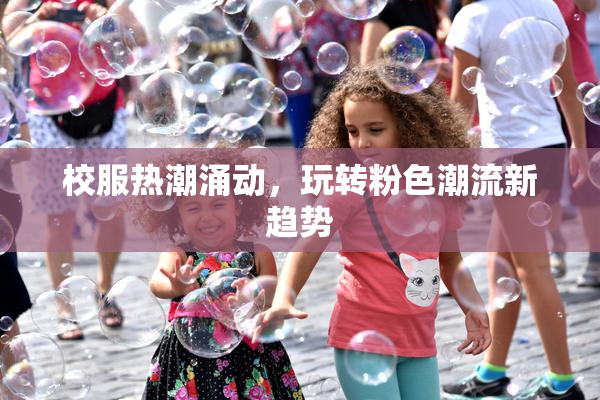 校服热潮涌动，玩转粉色潮流新趋势