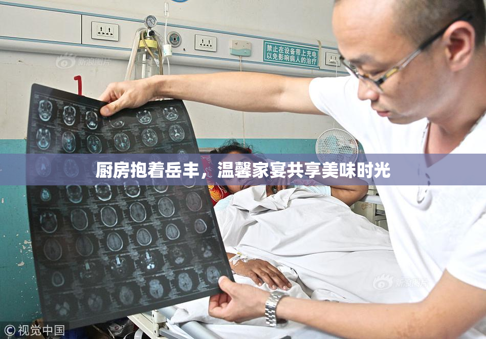 厨房抱着岳丰，温馨家宴共享美味时光
