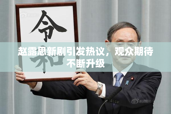 赵露思新剧引发热议，观众期待不断升级