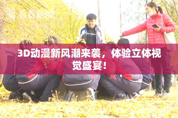 3D动漫新风潮来袭，体验立体视觉盛宴！