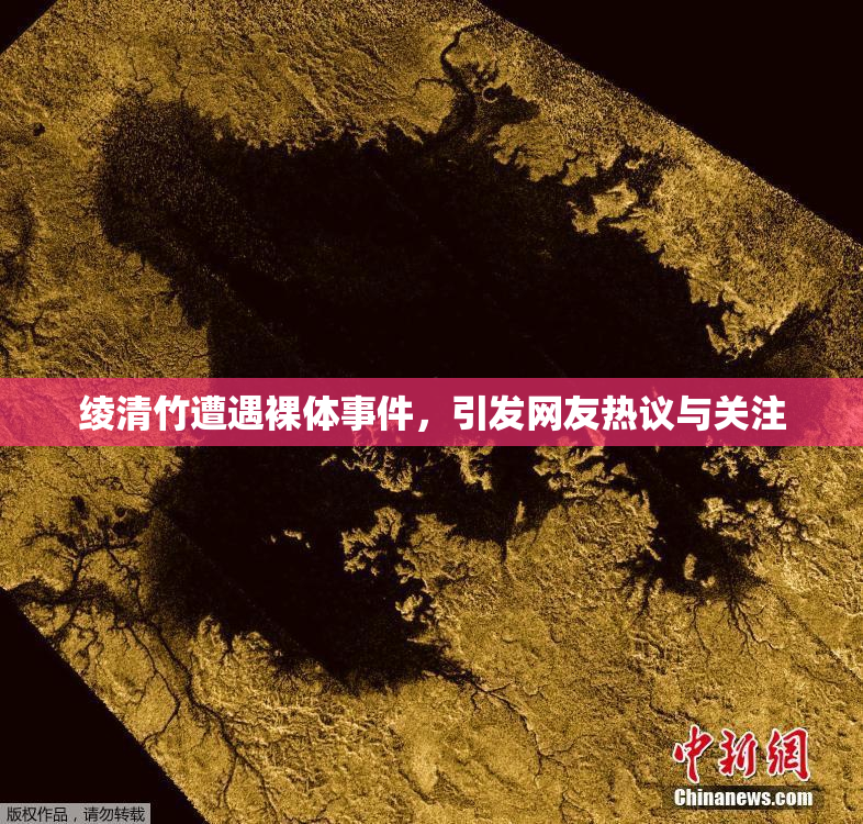 绫清竹遭遇裸体事件，引发网友热议与关注