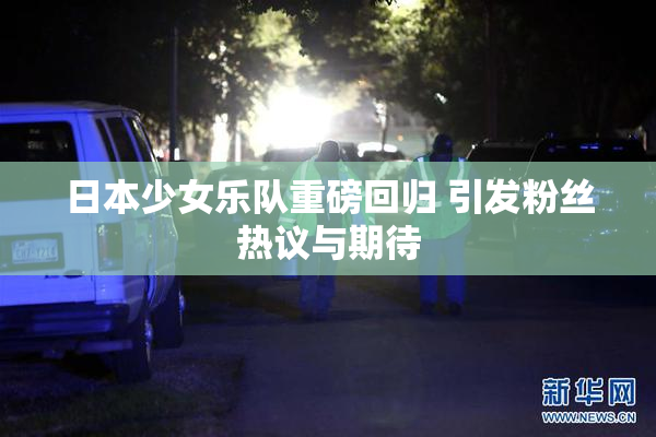 日本少女乐队重磅回归 引发粉丝热议与期待